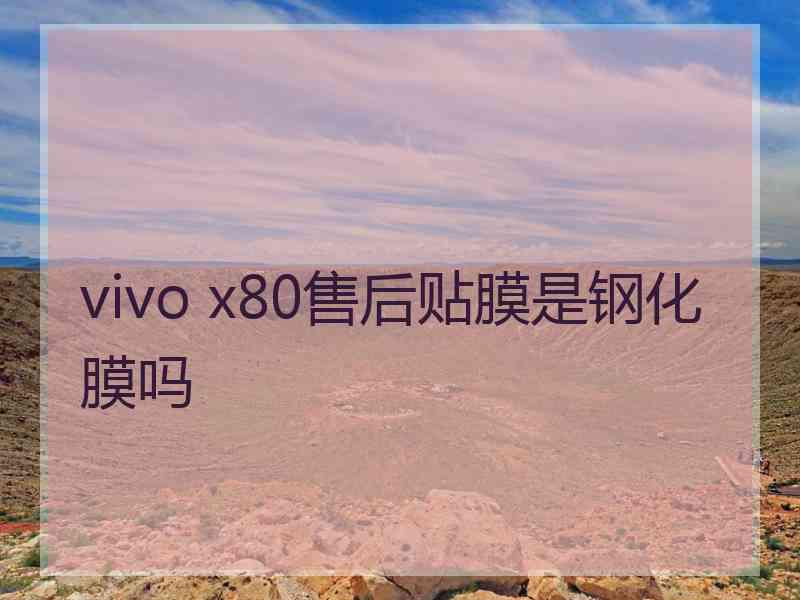 vivo x80售后贴膜是钢化膜吗