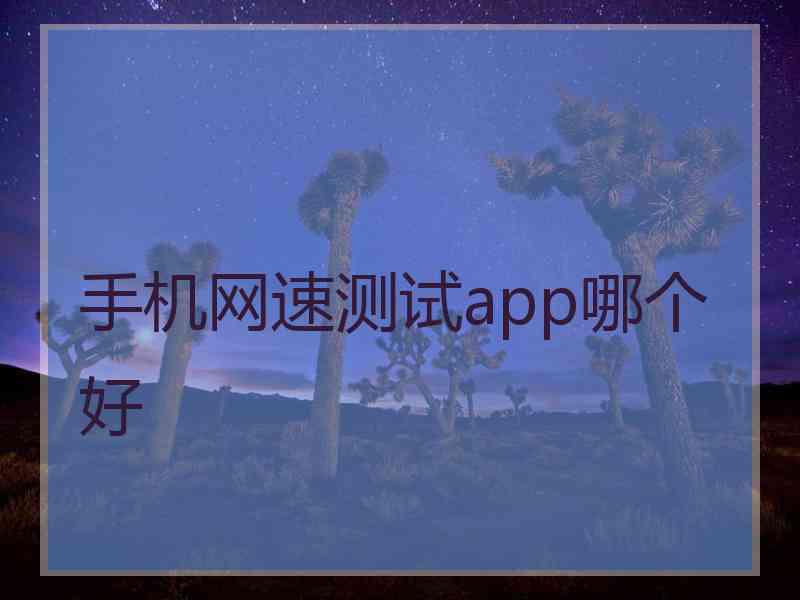 手机网速测试app哪个好