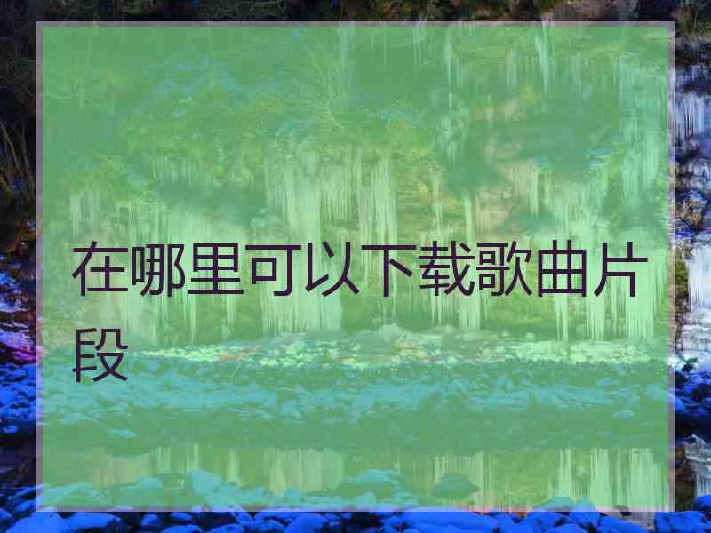 在哪里可以下载歌曲片段