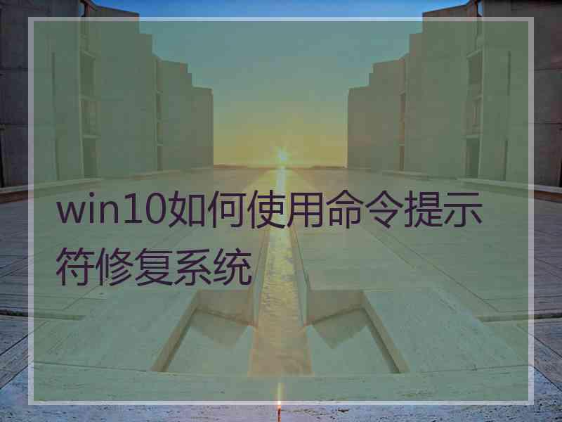 win10如何使用命令提示符修复系统