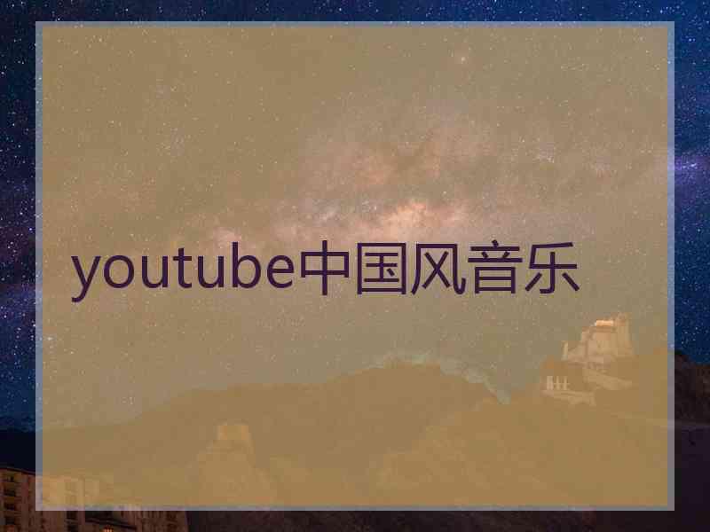 youtube中国风音乐