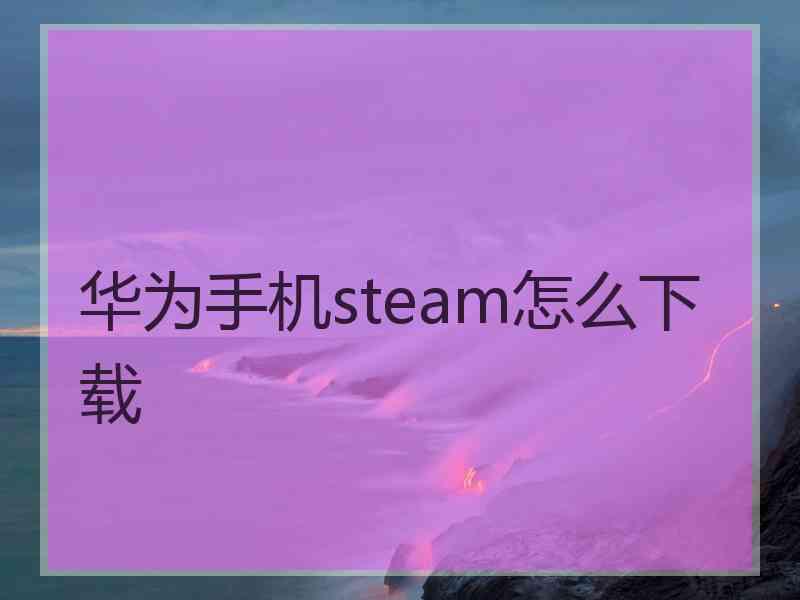 华为手机steam怎么下载