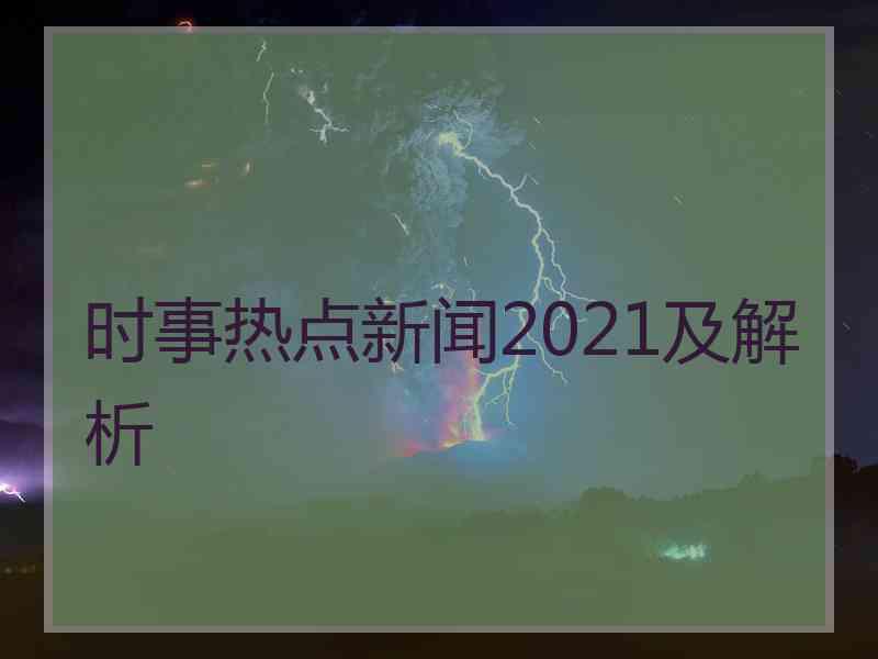 时事热点新闻2021及解析