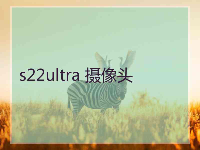 s22ultra 摄像头