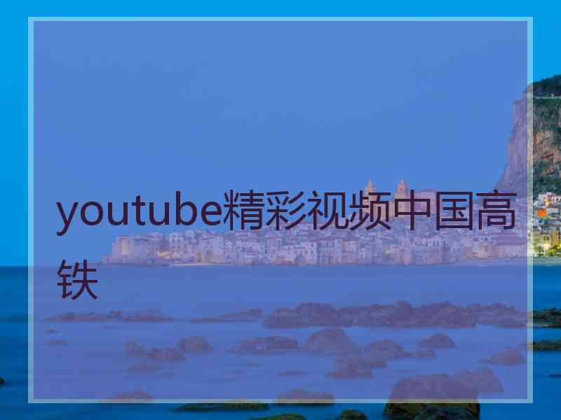 youtube精彩视频中国高铁