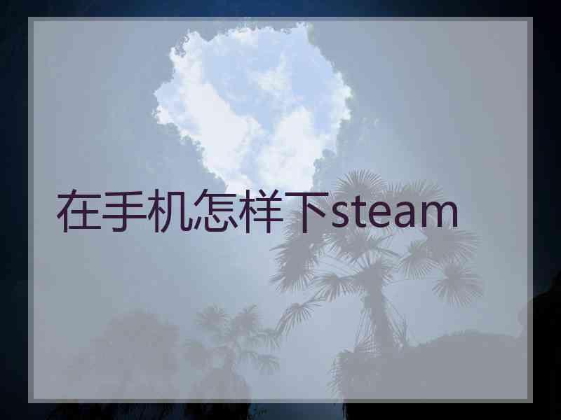 在手机怎样下steam