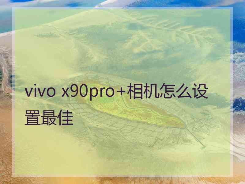 vivo x90pro+相机怎么设置最佳