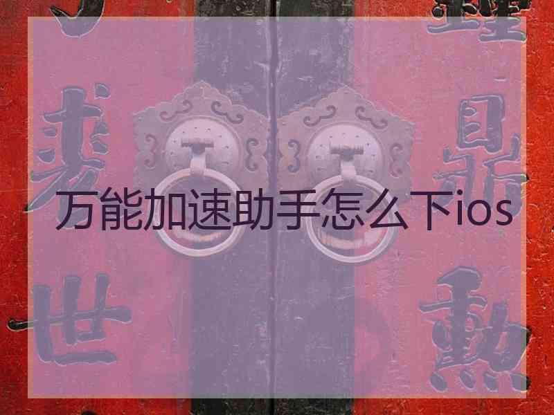 万能加速助手怎么下ios