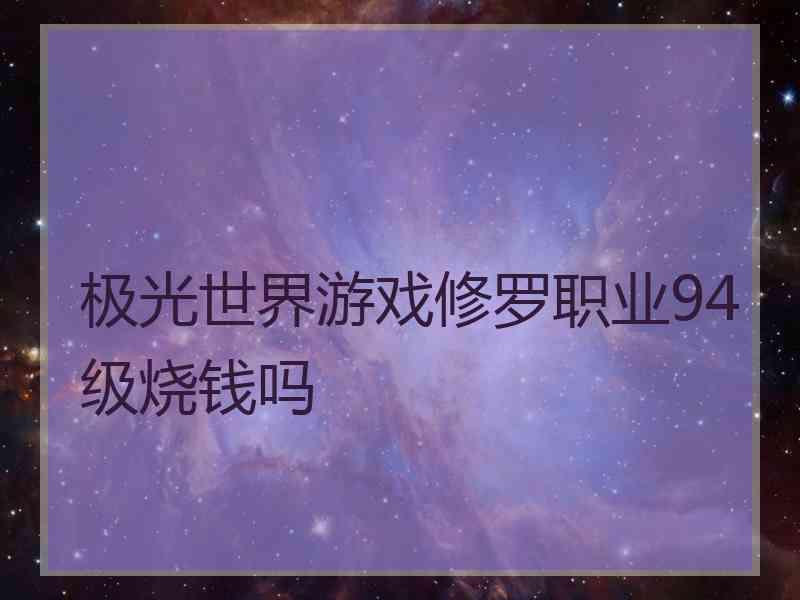 极光世界游戏修罗职业94级烧钱吗