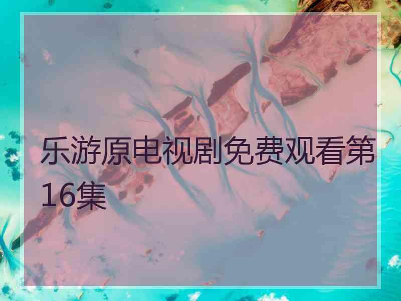 乐游原电视剧免费观看第16集