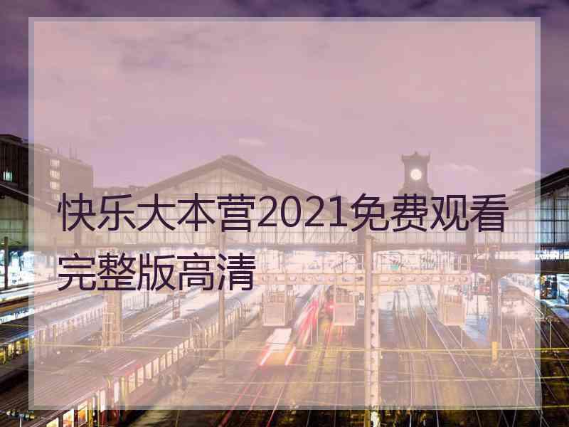 快乐大本营2021免费观看完整版高清