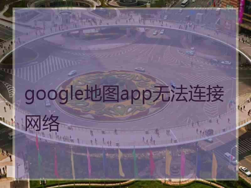 google地图app无法连接网络