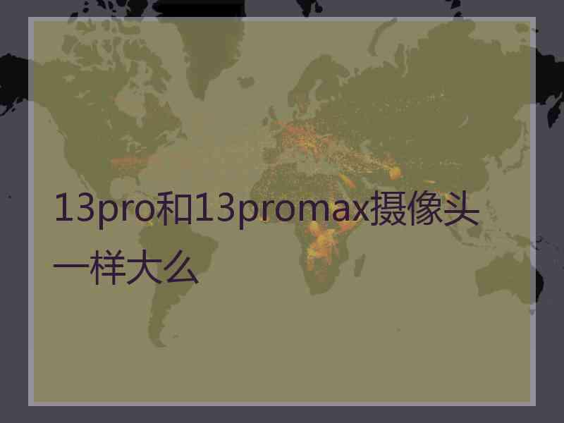 13pro和13promax摄像头一样大么