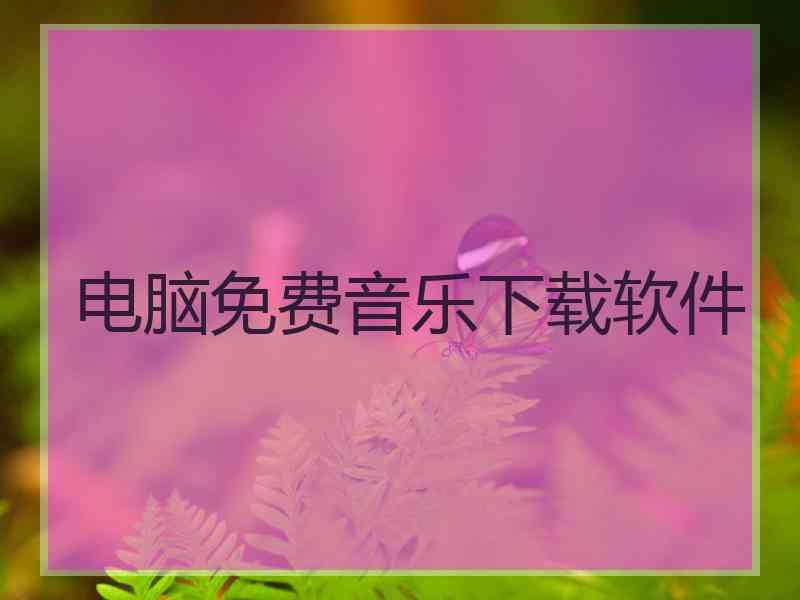 电脑免费音乐下载软件