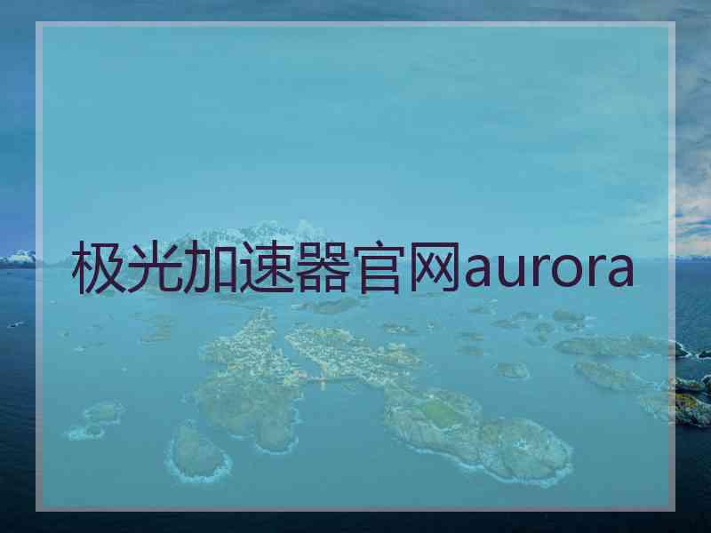 极光加速器官网aurora