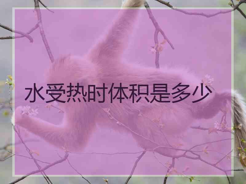 水受热时体积是多少