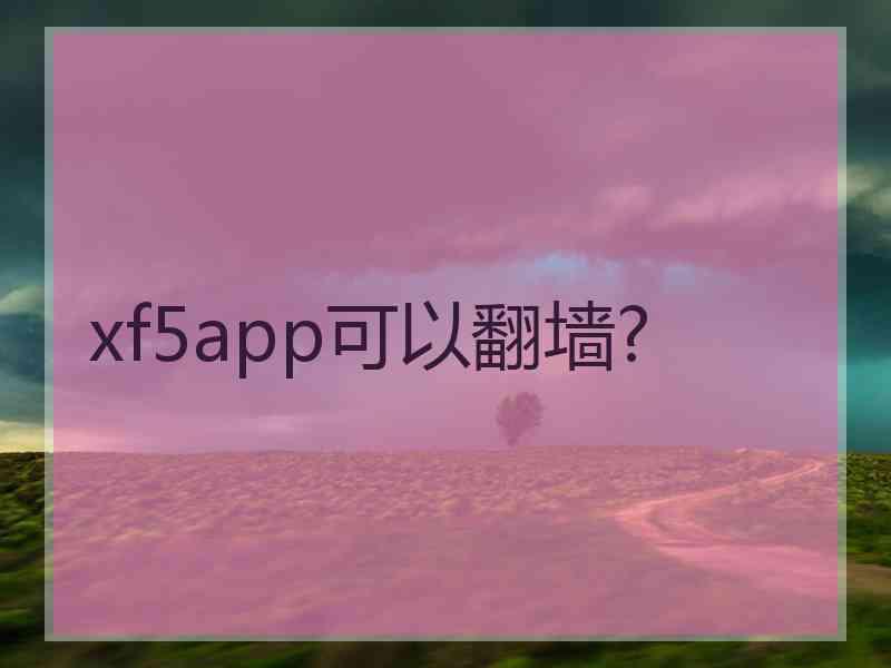 xf5app可以翻墙?