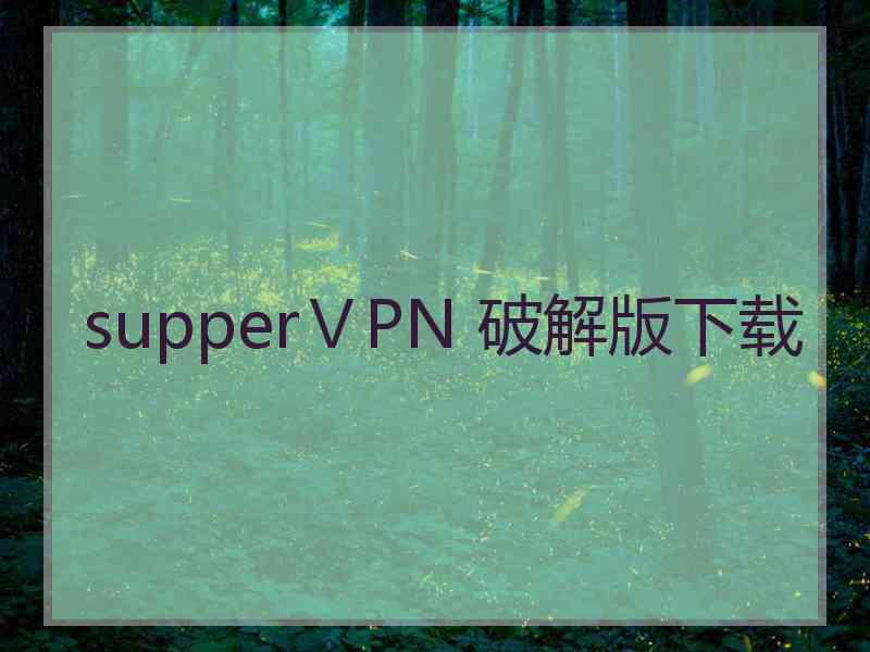 supperⅤPN 破解版下载