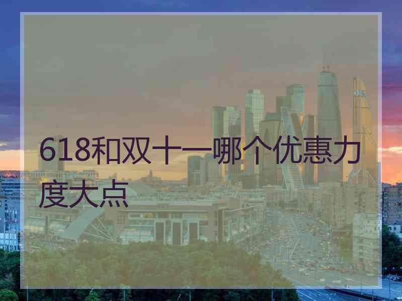 618和双十一哪个优惠力度大点