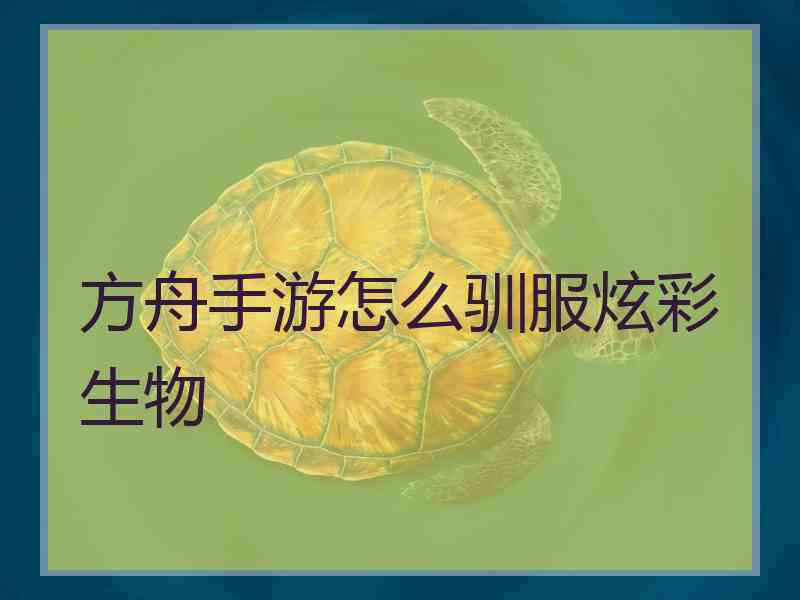 方舟手游怎么驯服炫彩生物