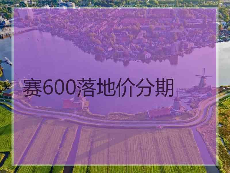 赛600落地价分期