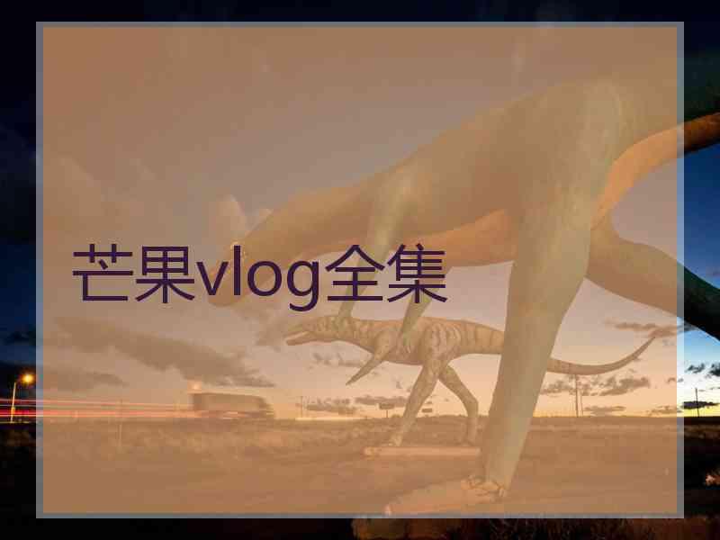 芒果vlog全集