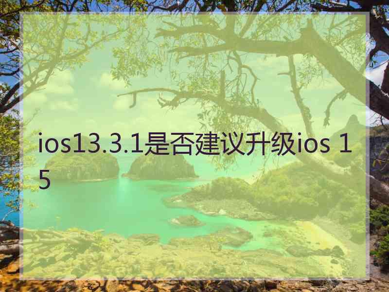 ios13.3.1是否建议升级ios 15