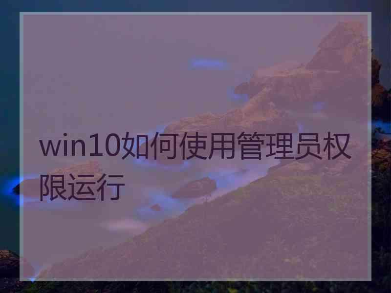 win10如何使用管理员权限运行