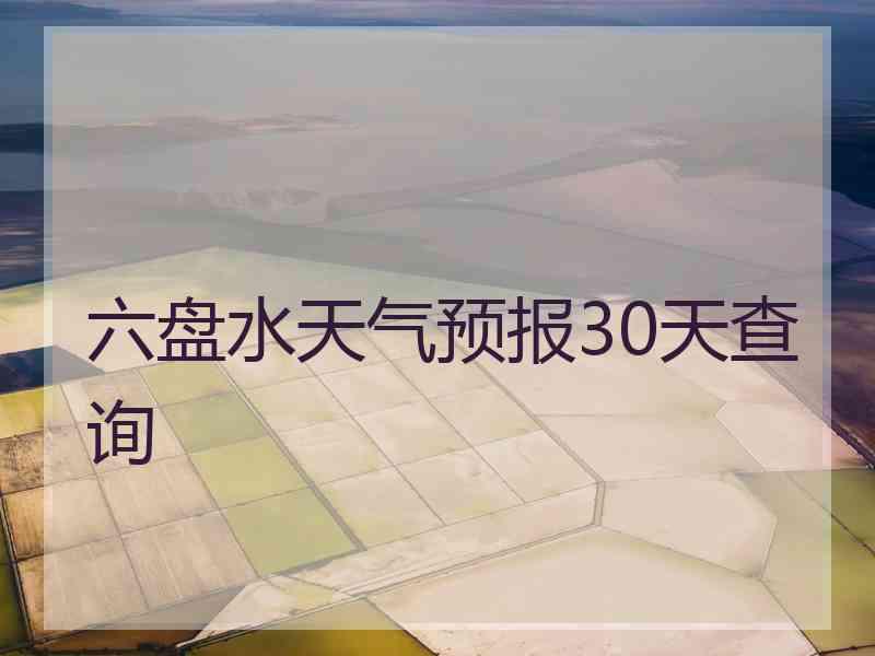 六盘水天气预报30天查询