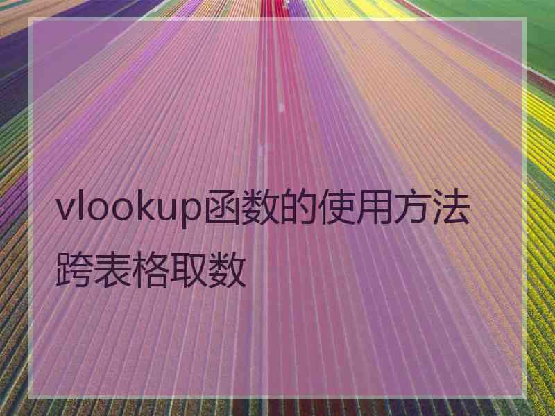 vlookup函数的使用方法跨表格取数