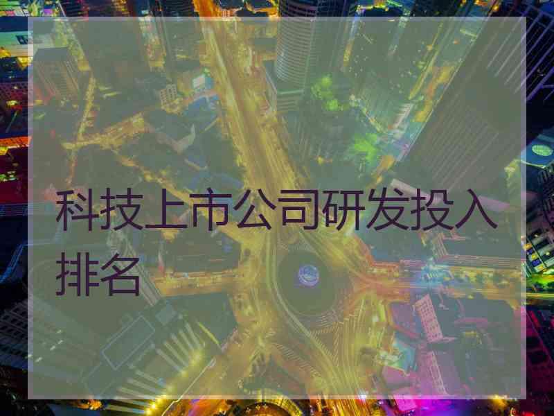 科技上市公司研发投入排名