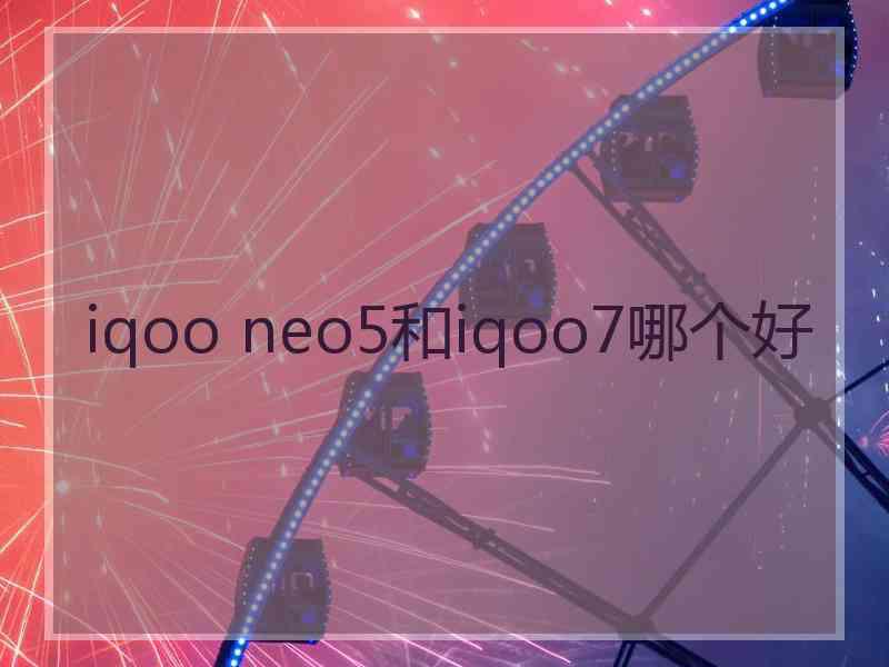 iqoo neo5和iqoo7哪个好