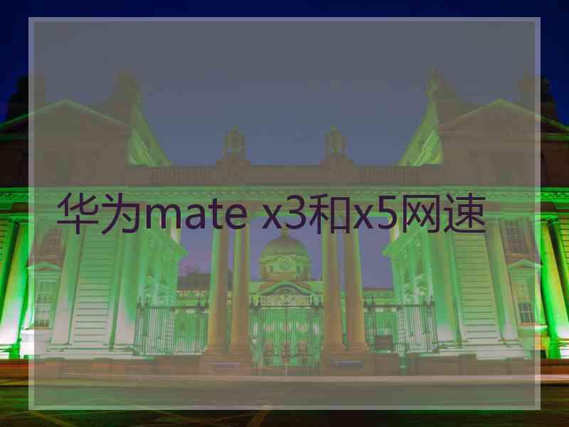 华为mate x3和x5网速