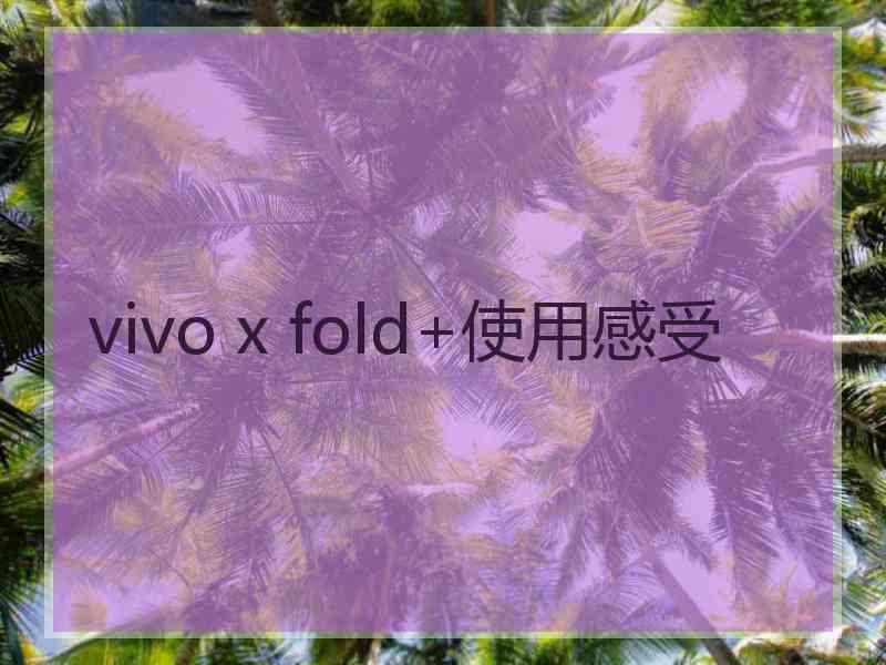 vivo x fold+使用感受