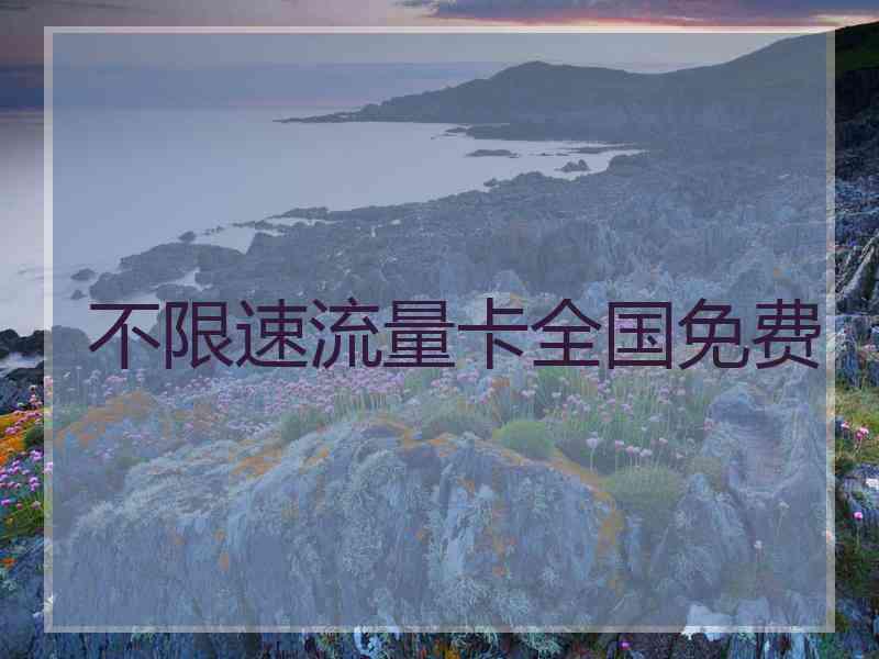 不限速流量卡全国免费