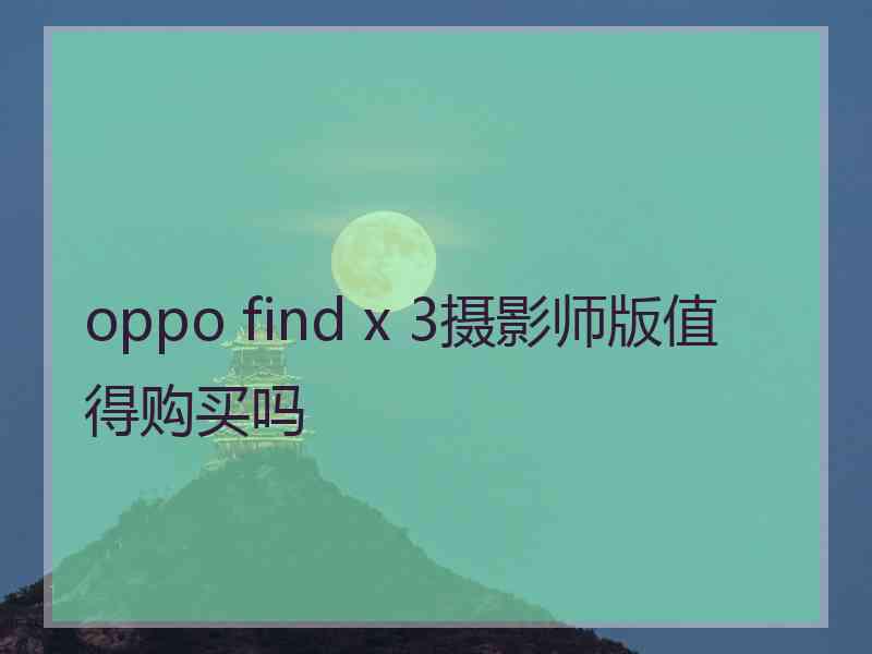 oppo find x 3摄影师版值得购买吗