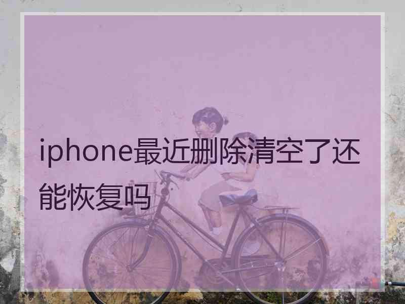 iphone最近删除清空了还能恢复吗