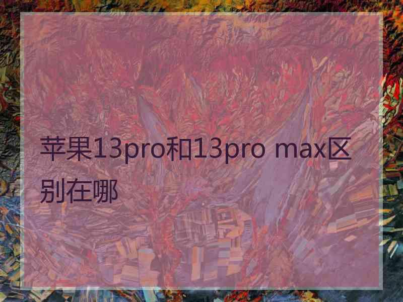 苹果13pro和13pro max区别在哪