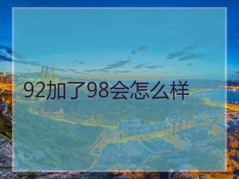 92加了98会怎么样