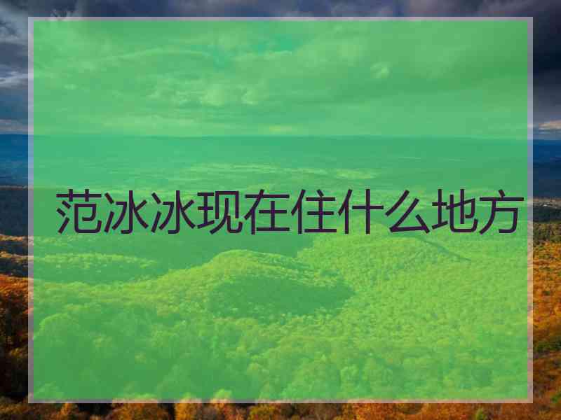 范冰冰现在住什么地方