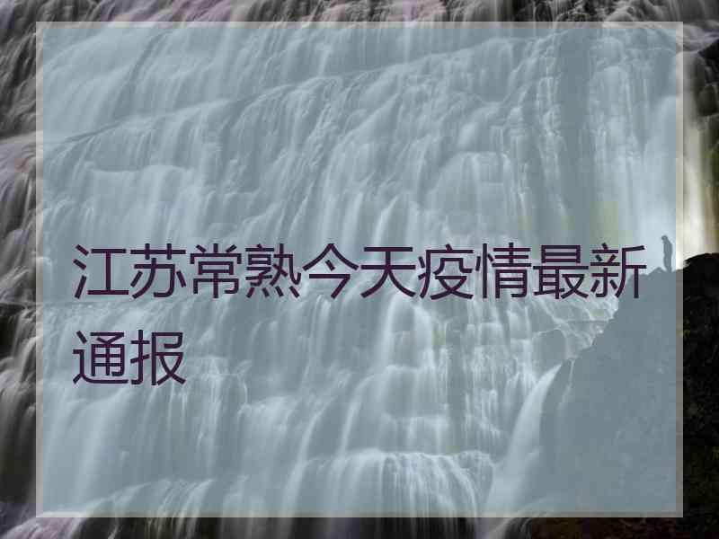 江苏常熟今天疫情最新通报