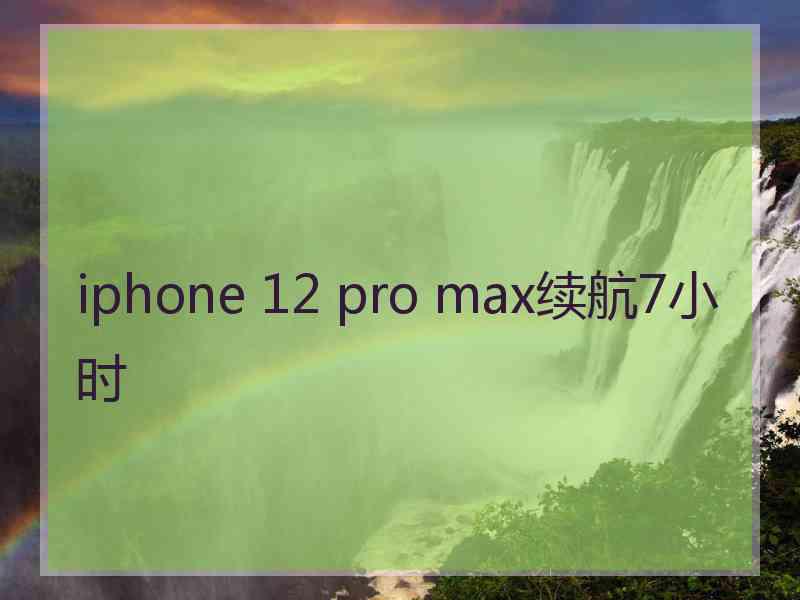 iphone 12 pro max续航7小时