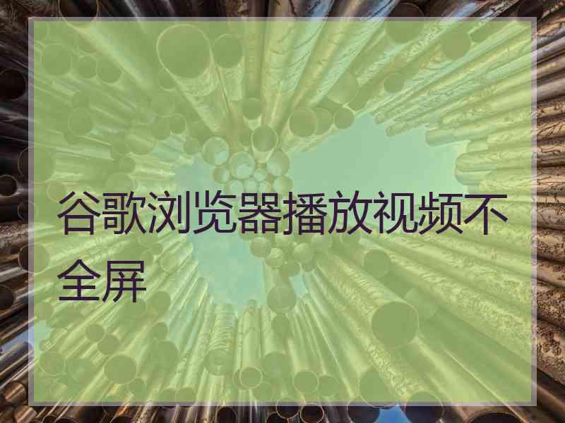 谷歌浏览器播放视频不全屏