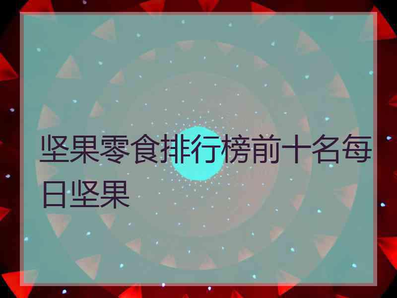 坚果零食排行榜前十名每日坚果