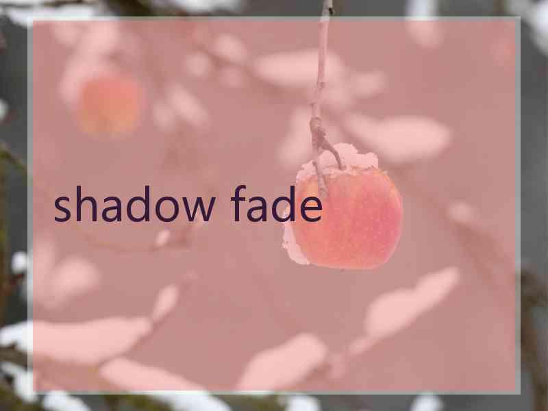 shadow fade