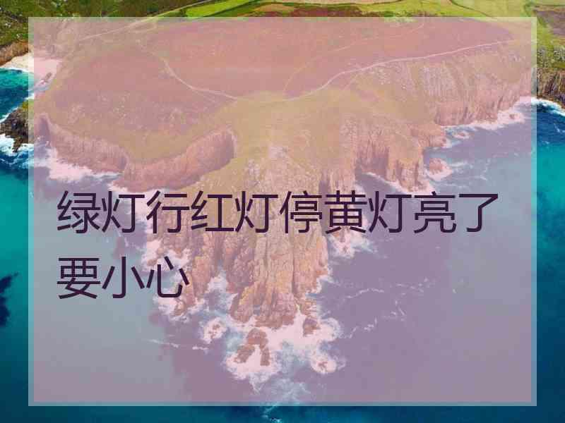 绿灯行红灯停黄灯亮了要小心