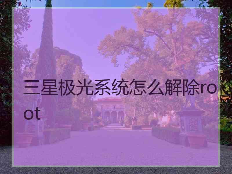 三星极光系统怎么解除root