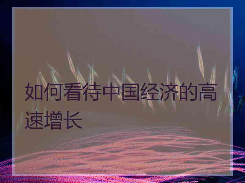 如何看待中国经济的高速增长