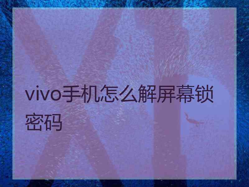 vivo手机怎么解屏幕锁密码