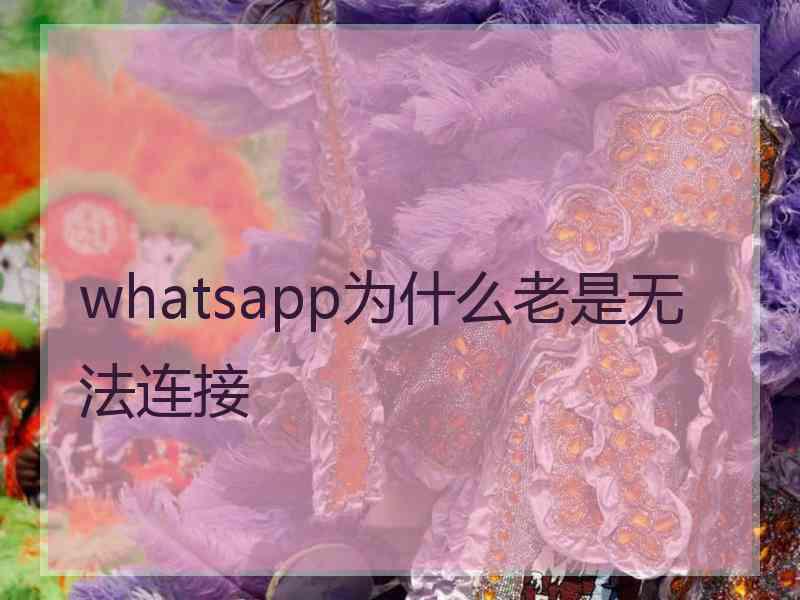 whatsapp为什么老是无法连接